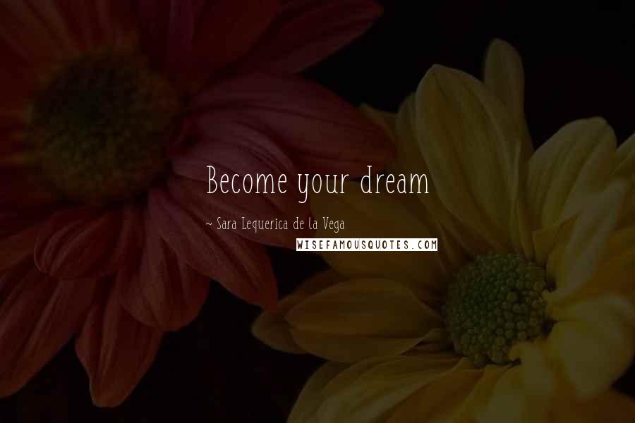 Sara Lequerica De La Vega Quotes: Become your dream