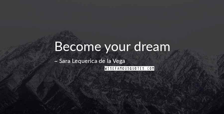 Sara Lequerica De La Vega Quotes: Become your dream