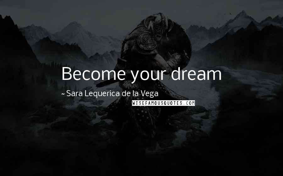 Sara Lequerica De La Vega Quotes: Become your dream