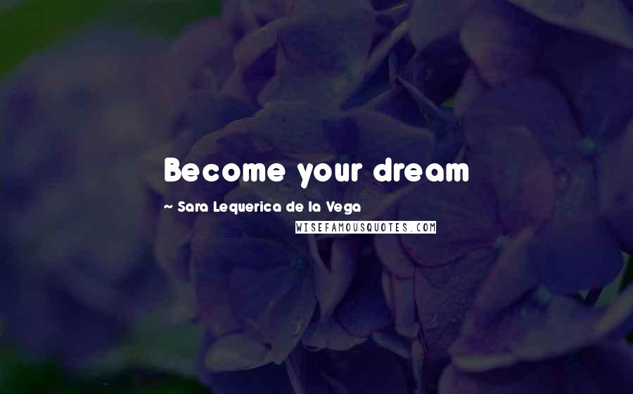 Sara Lequerica De La Vega Quotes: Become your dream