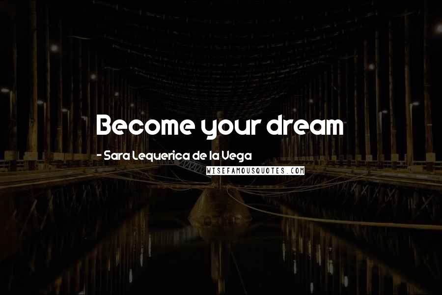 Sara Lequerica De La Vega Quotes: Become your dream