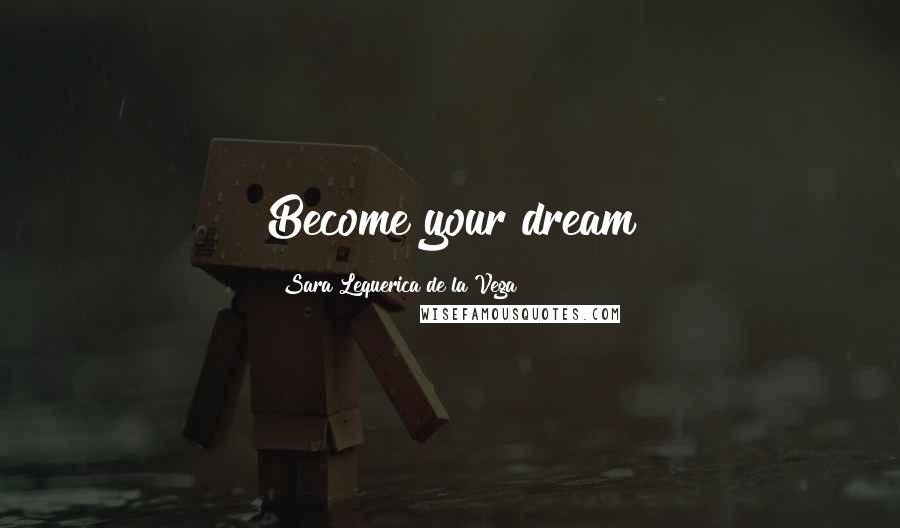 Sara Lequerica De La Vega Quotes: Become your dream