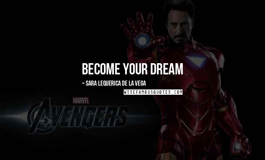 Sara Lequerica De La Vega Quotes: Become your dream