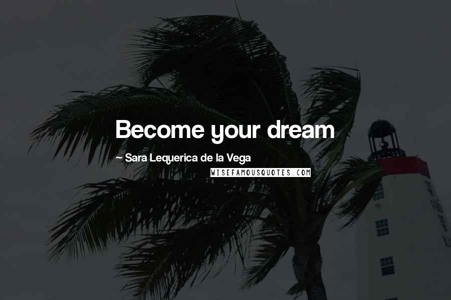 Sara Lequerica De La Vega Quotes: Become your dream