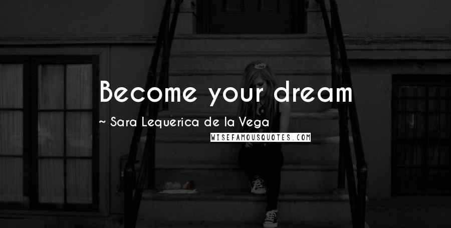 Sara Lequerica De La Vega Quotes: Become your dream