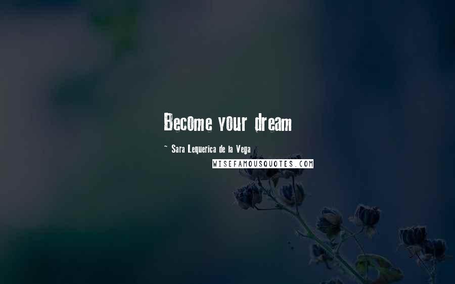 Sara Lequerica De La Vega Quotes: Become your dream