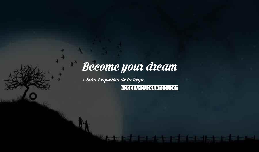 Sara Lequerica De La Vega Quotes: Become your dream