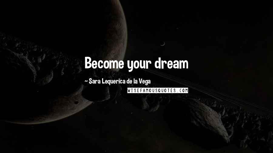 Sara Lequerica De La Vega Quotes: Become your dream