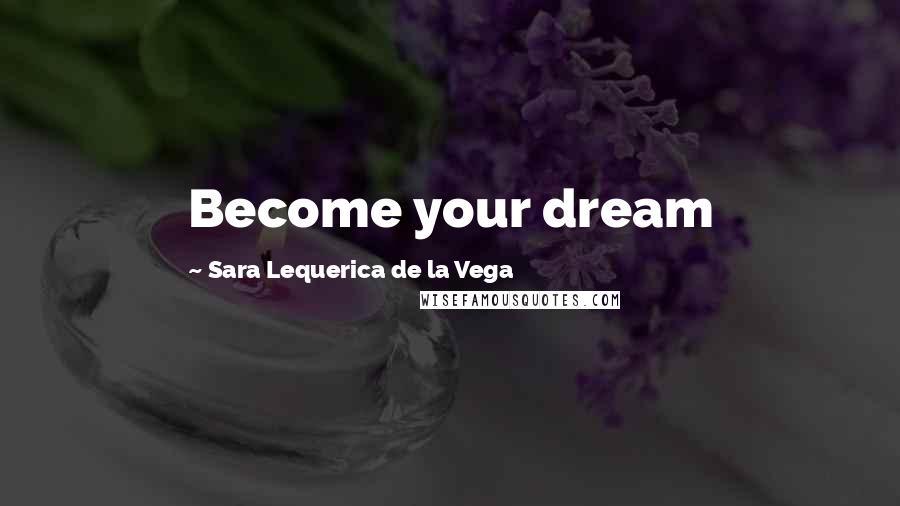 Sara Lequerica De La Vega Quotes: Become your dream