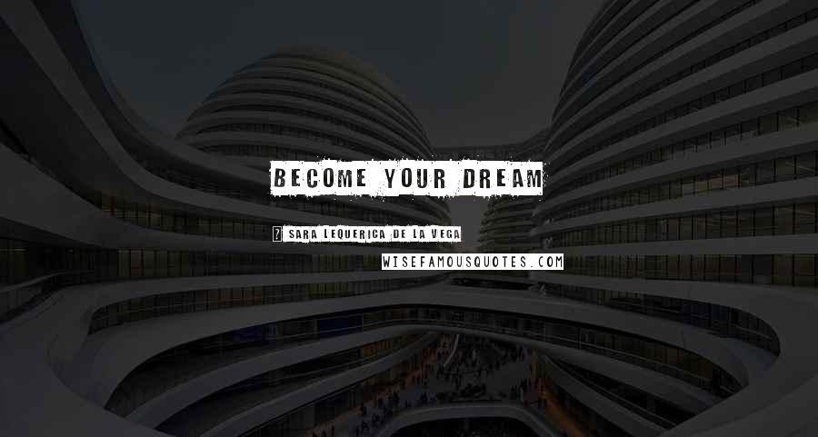 Sara Lequerica De La Vega Quotes: Become your dream