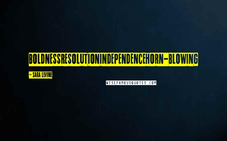 Sara Levine Quotes: BOLDNESSRESOLUTIONINDEPENDENCEHORN-BLOWING