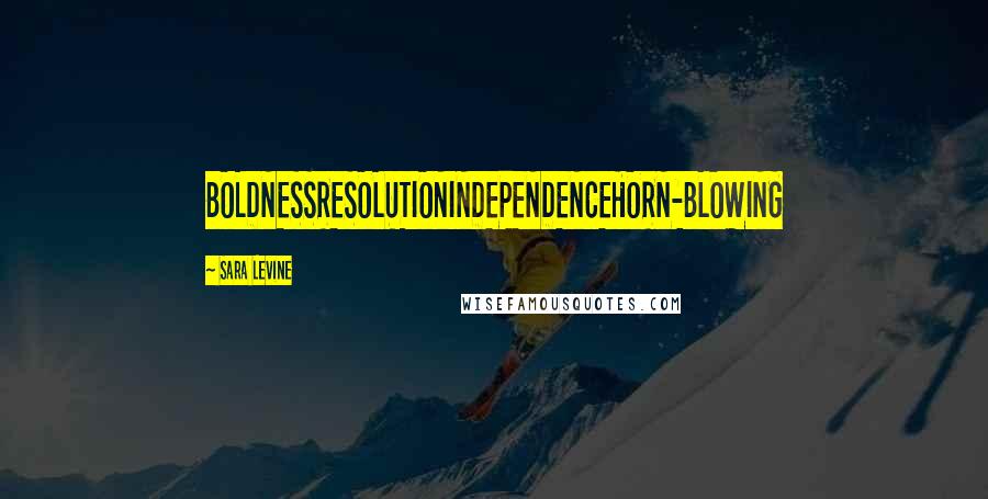 Sara Levine Quotes: BOLDNESSRESOLUTIONINDEPENDENCEHORN-BLOWING