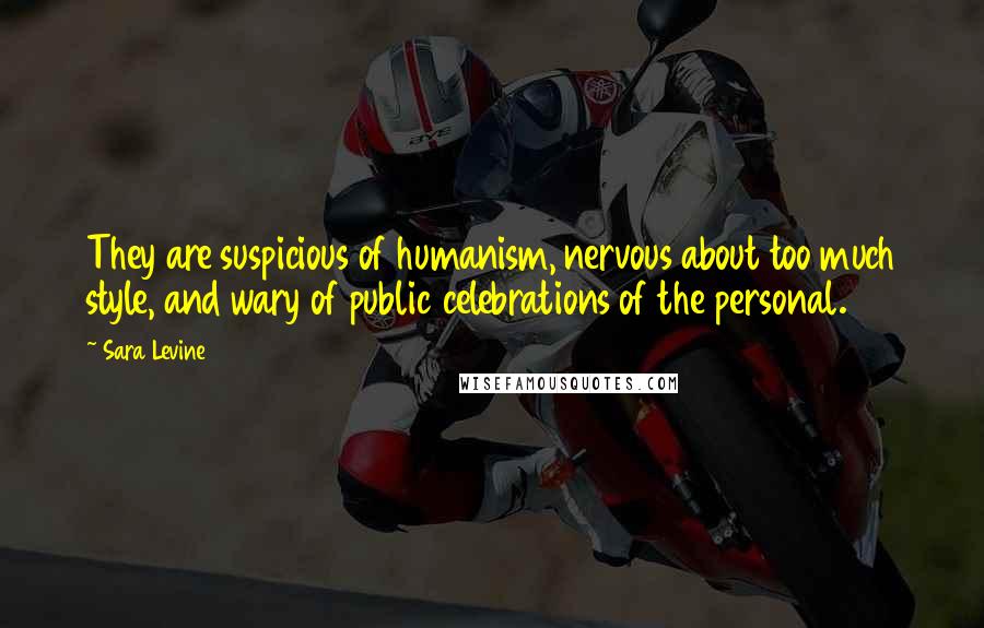 Sara Levine Quotes: They are suspicious of humanism, nervous about too much style, and wary of public celebrations of the personal.