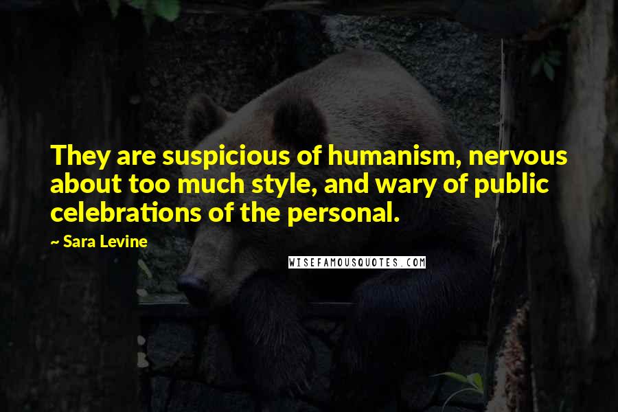Sara Levine Quotes: They are suspicious of humanism, nervous about too much style, and wary of public celebrations of the personal.