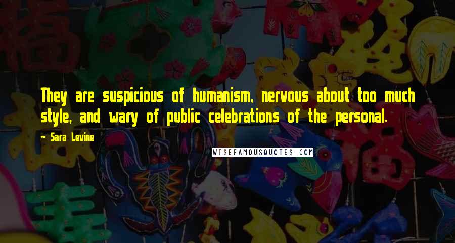 Sara Levine Quotes: They are suspicious of humanism, nervous about too much style, and wary of public celebrations of the personal.