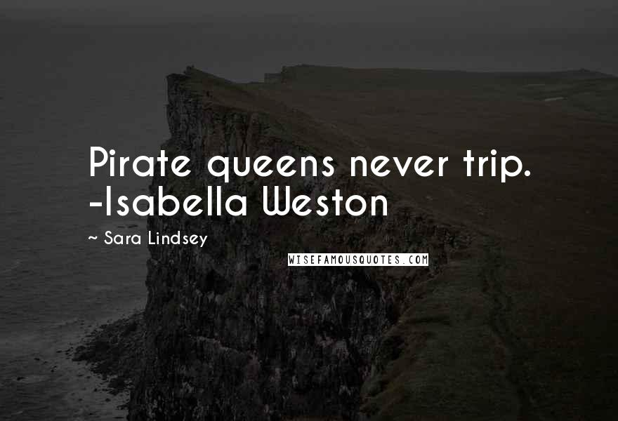 Sara Lindsey Quotes: Pirate queens never trip. -Isabella Weston