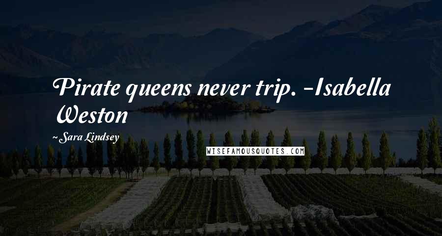 Sara Lindsey Quotes: Pirate queens never trip. -Isabella Weston