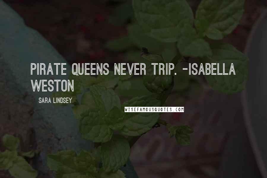 Sara Lindsey Quotes: Pirate queens never trip. -Isabella Weston