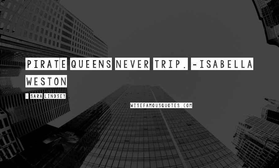 Sara Lindsey Quotes: Pirate queens never trip. -Isabella Weston