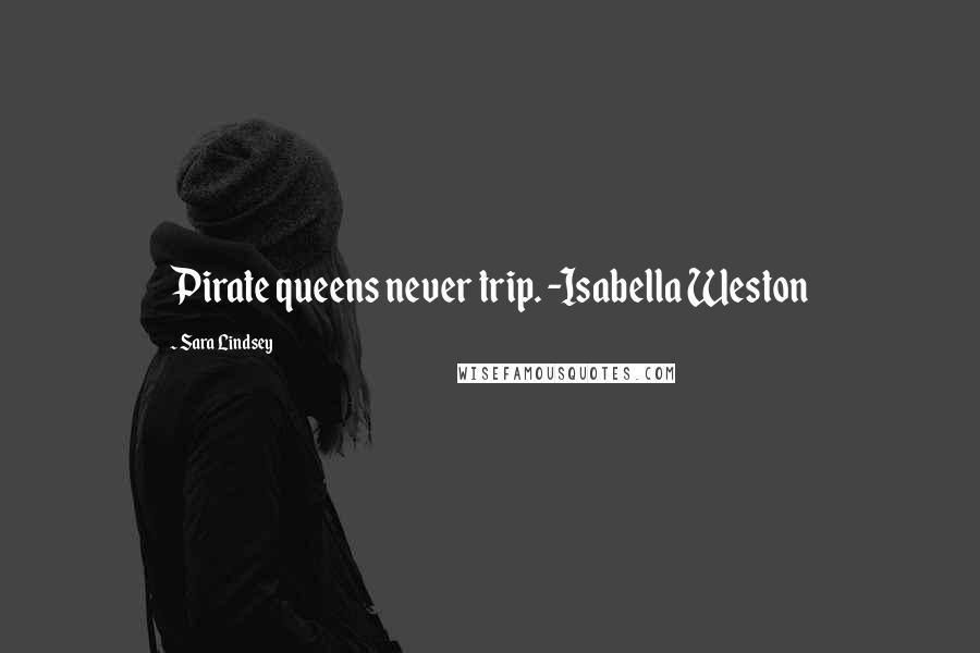 Sara Lindsey Quotes: Pirate queens never trip. -Isabella Weston