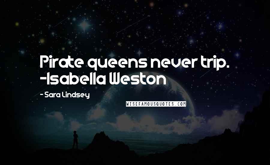 Sara Lindsey Quotes: Pirate queens never trip. -Isabella Weston