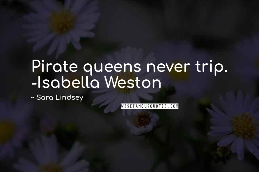Sara Lindsey Quotes: Pirate queens never trip. -Isabella Weston