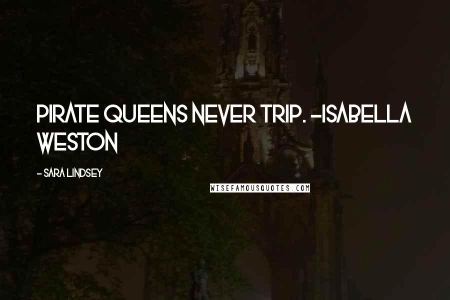 Sara Lindsey Quotes: Pirate queens never trip. -Isabella Weston