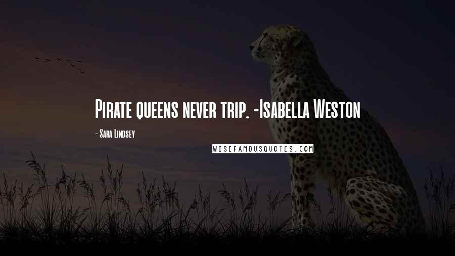 Sara Lindsey Quotes: Pirate queens never trip. -Isabella Weston