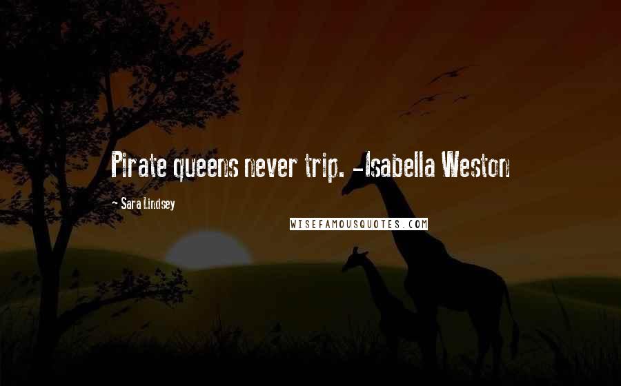 Sara Lindsey Quotes: Pirate queens never trip. -Isabella Weston