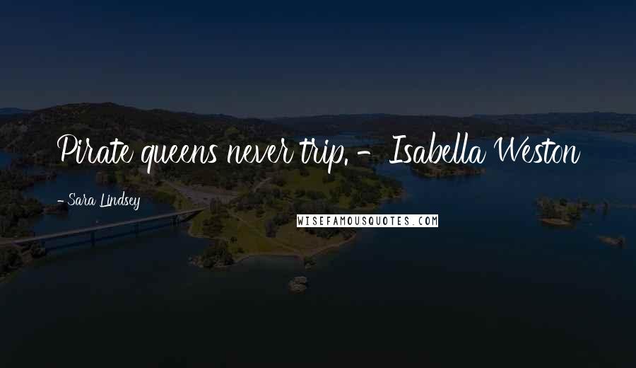Sara Lindsey Quotes: Pirate queens never trip. -Isabella Weston