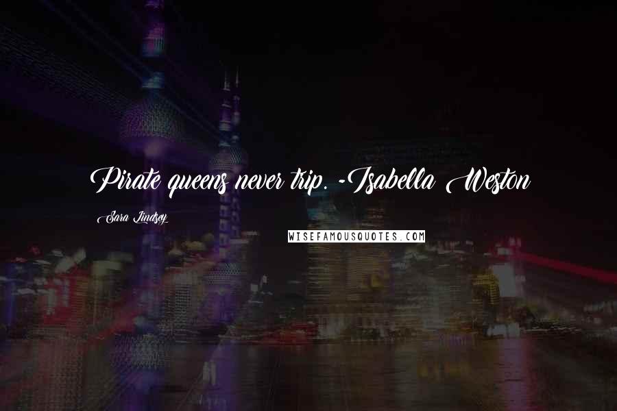 Sara Lindsey Quotes: Pirate queens never trip. -Isabella Weston