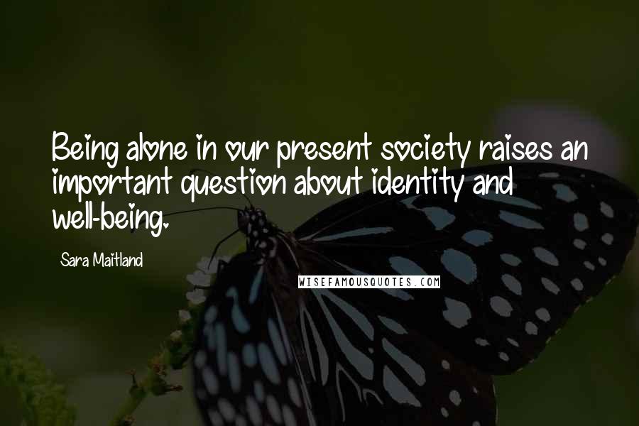 Sara Maitland Quotes: Being alone in our present society raises an important question about identity and well-being.
