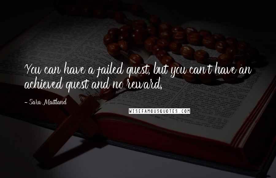 Sara Maitland Quotes: You can have a failed quest, but you can't have an achieved quest and no reward.