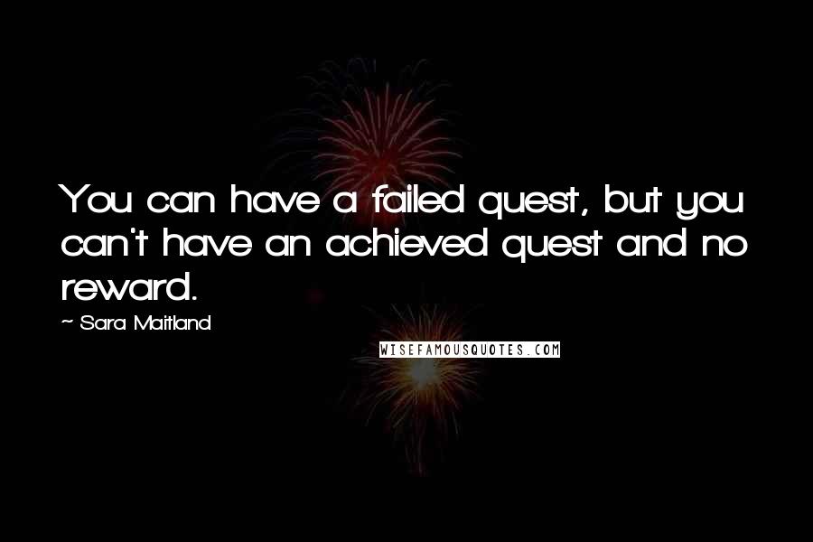 Sara Maitland Quotes: You can have a failed quest, but you can't have an achieved quest and no reward.