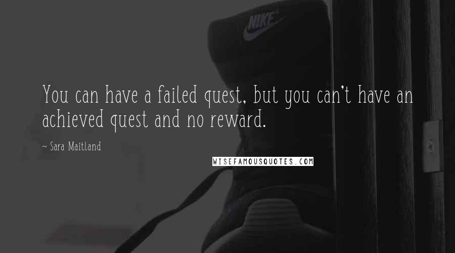 Sara Maitland Quotes: You can have a failed quest, but you can't have an achieved quest and no reward.