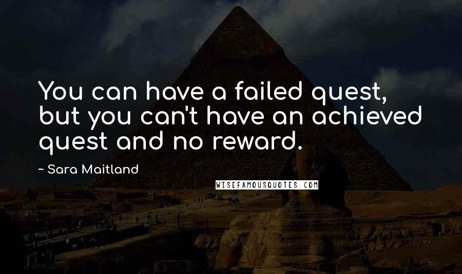 Sara Maitland Quotes: You can have a failed quest, but you can't have an achieved quest and no reward.