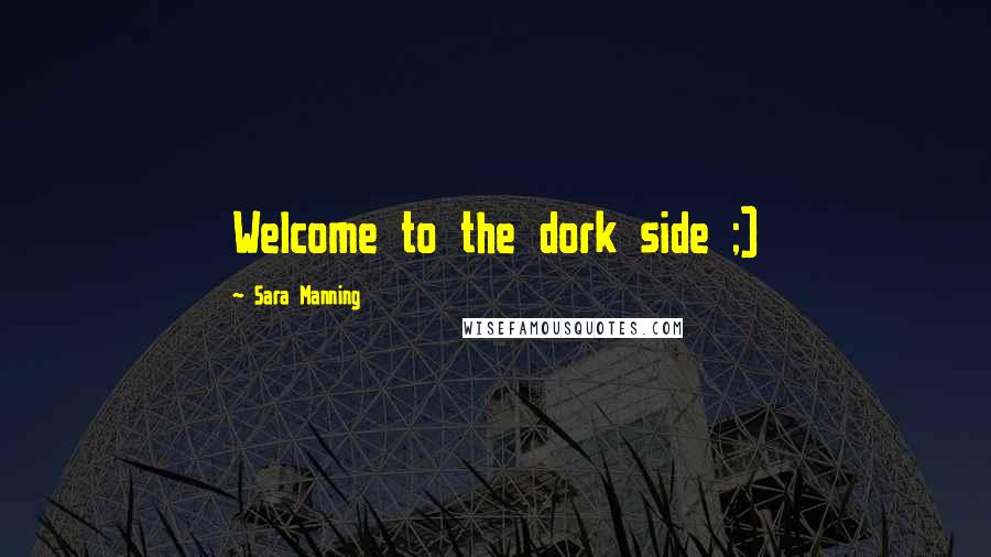 Sara Manning Quotes: Welcome to the dork side ;)