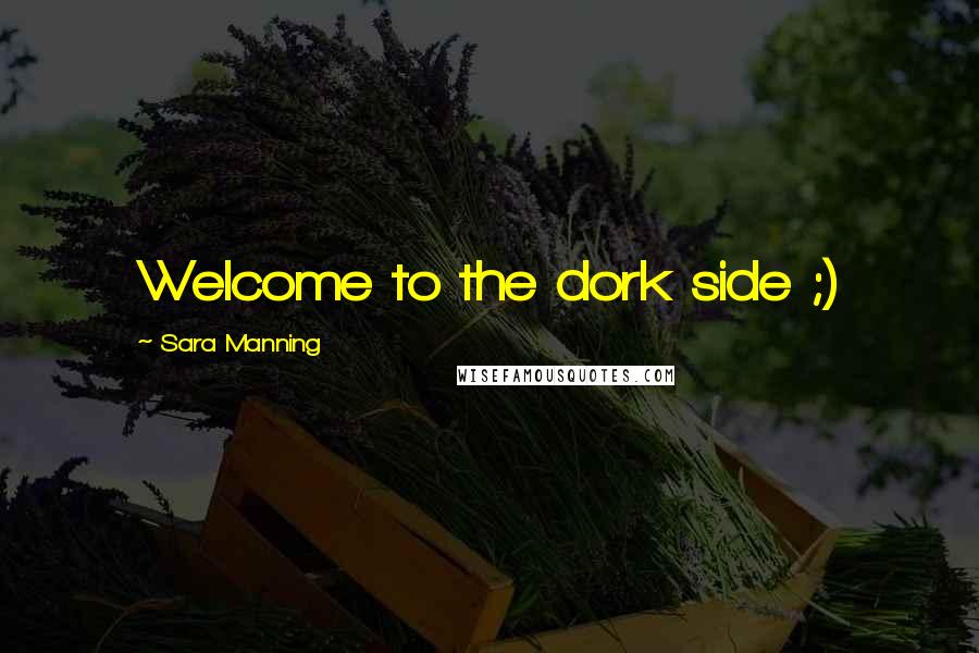 Sara Manning Quotes: Welcome to the dork side ;)