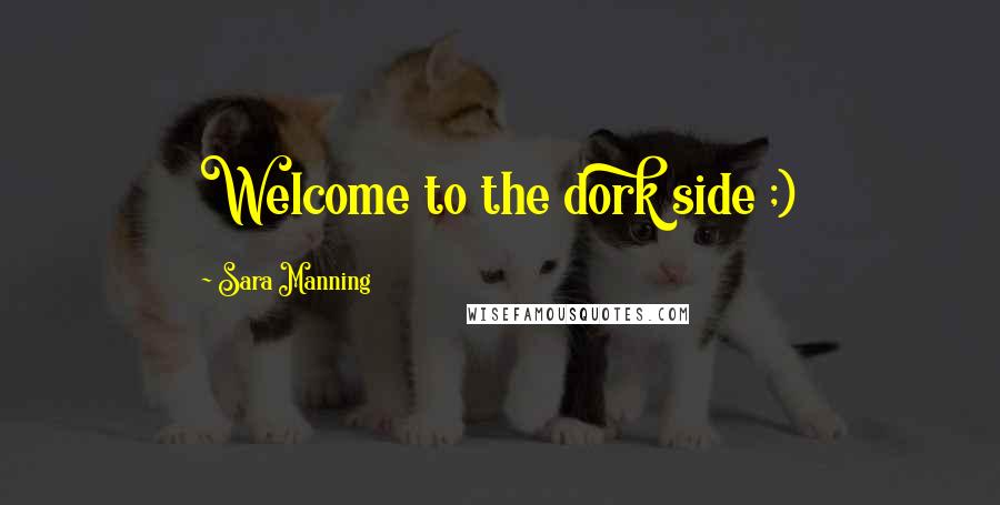 Sara Manning Quotes: Welcome to the dork side ;)