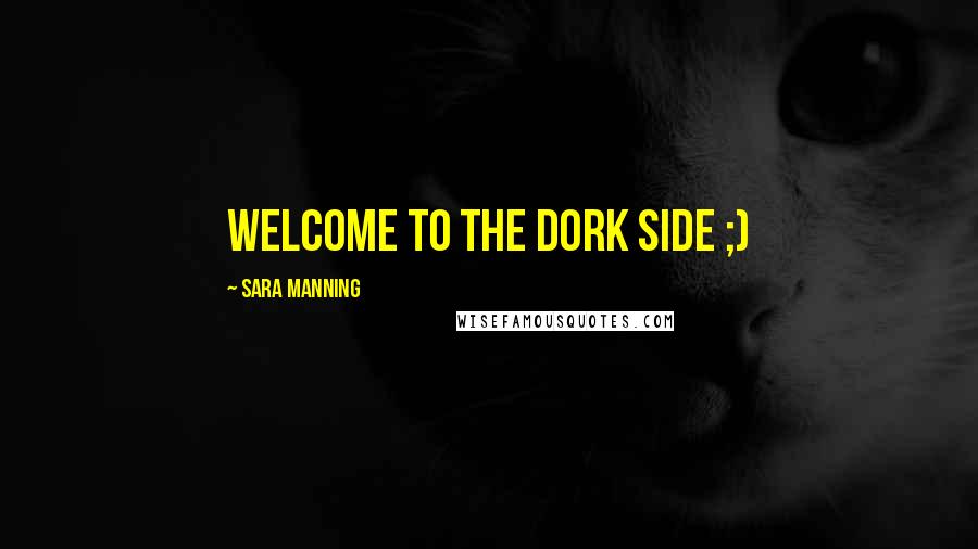 Sara Manning Quotes: Welcome to the dork side ;)