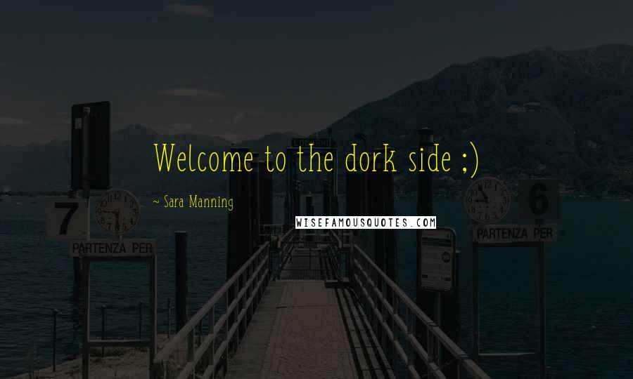 Sara Manning Quotes: Welcome to the dork side ;)