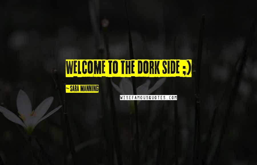 Sara Manning Quotes: Welcome to the dork side ;)