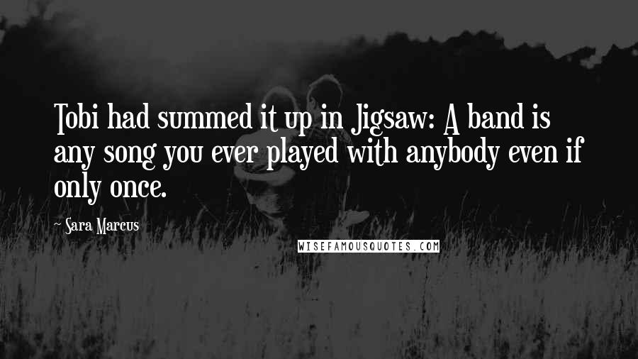 Sara Marcus Quotes: Tobi had summed it up in Jigsaw: A band is any song you ever played with anybody even if only once.