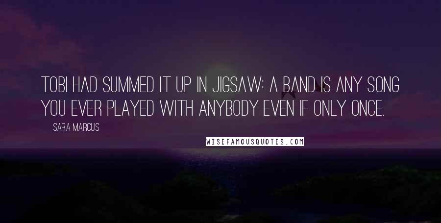 Sara Marcus Quotes: Tobi had summed it up in Jigsaw: A band is any song you ever played with anybody even if only once.