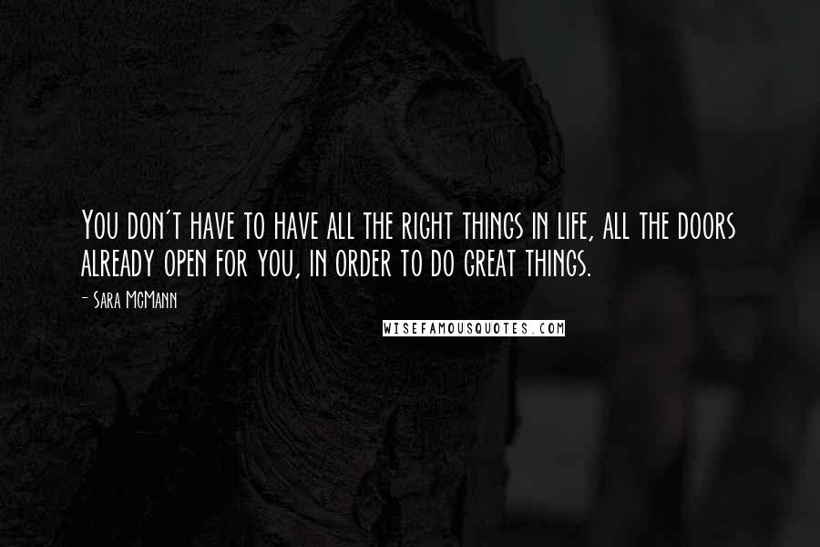 Sara McMann Quotes: You don't have to have all the right things in life, all the doors already open for you, in order to do great things.