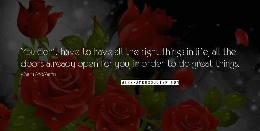 Sara McMann Quotes: You don't have to have all the right things in life, all the doors already open for you, in order to do great things.