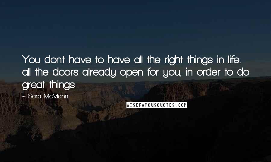 Sara McMann Quotes: You don't have to have all the right things in life, all the doors already open for you, in order to do great things.