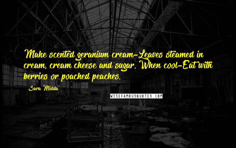 Sara Midda Quotes: Make scented geranium cream-Leaves steamed in cream, cream cheese and sugar. When cool-Eat with berries or poached peaches.