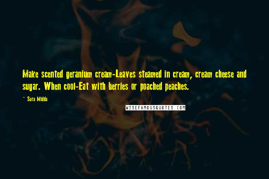 Sara Midda Quotes: Make scented geranium cream-Leaves steamed in cream, cream cheese and sugar. When cool-Eat with berries or poached peaches.