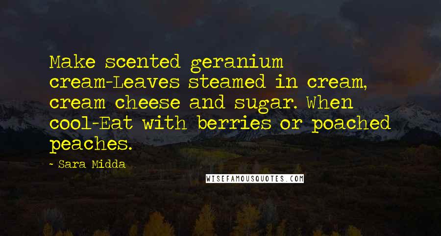 Sara Midda Quotes: Make scented geranium cream-Leaves steamed in cream, cream cheese and sugar. When cool-Eat with berries or poached peaches.